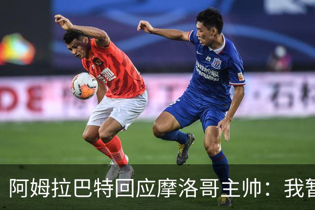 阿姆拉巴特回应摩洛哥主帅：我暂时退出国家队并非不满出场时间少